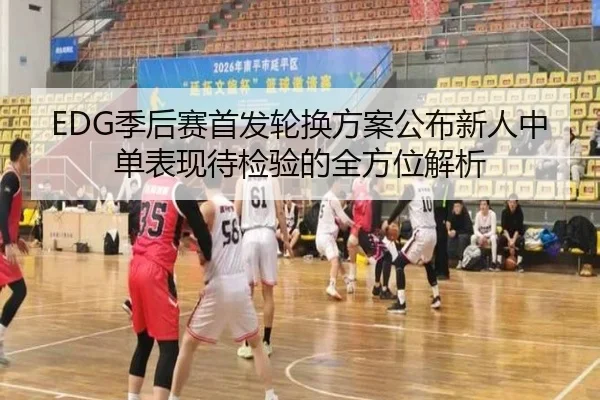 EDG季后赛首发轮换方案公布新人中单表现待检验的全方位解析（XINGKONG）